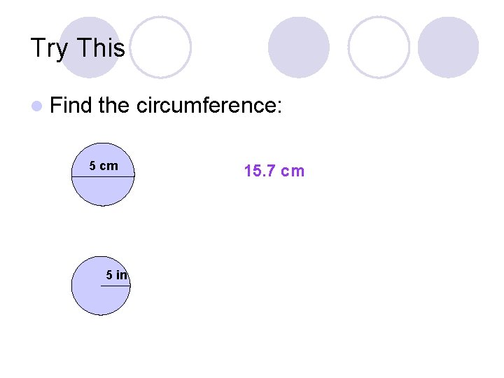 Try This l Find the circumference: 5 cm 5 in 15. 7 cm 