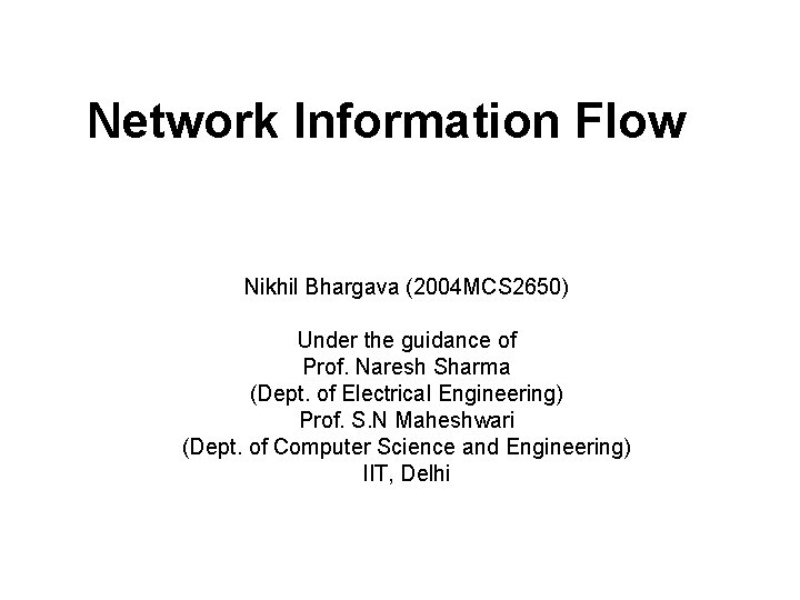 Network Information Flow Nikhil Bhargava (2004 MCS 2650) Under the guidance of Prof. Naresh