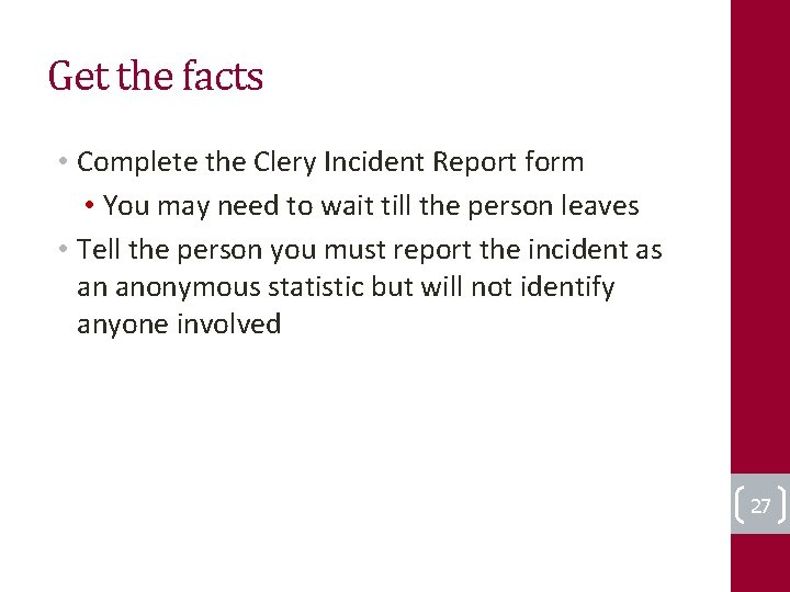 Get the facts • Complete the Clery Incident Report form • You may need