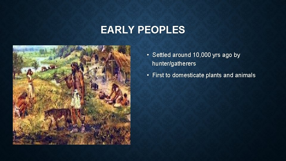 EARLY PEOPLES • Settled around 10, 000 yrs ago by hunter/gatherers • First to