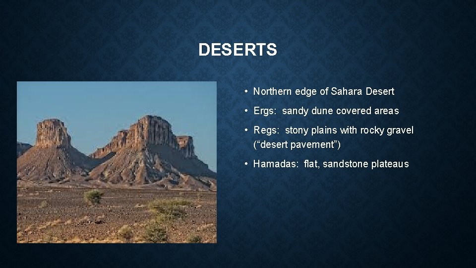 DESERTS • Northern edge of Sahara Desert • Ergs: sandy dune covered areas •