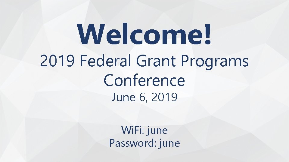Welcome! 2019 Federal Grant Programs Conference June 6, 2019 Wi. Fi: june Password: june