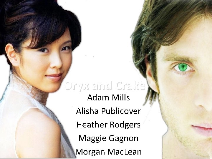 Oryx and Crake Adam Mills Alisha Publicover Heather Rodgers Maggie Gagnon Morgan Mac. Lean