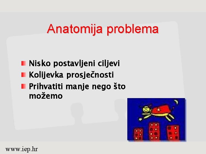 Anatomija problema Nisko postavljeni ciljevi Kolijevka prosječnosti Prihvatiti manje nego što možemo www. iep.