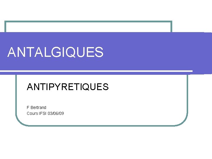 ANTALGIQUES ANTIPYRETIQUES F Bertrand Cours IFSI 03/06/09 