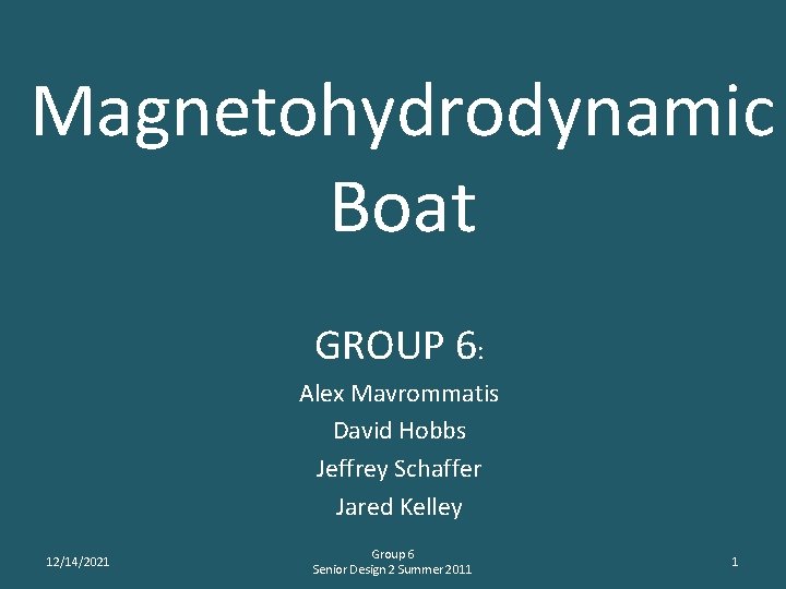 Magnetohydrodynamic Boat GROUP 6: Alex Mavrommatis David Hobbs Jeffrey Schaffer Jared Kelley 12/14/2021 Group