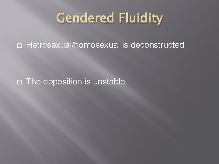 Gendered Fluidity � Hetrosexual/homosexual is deconstructed � The opposition is unstable 