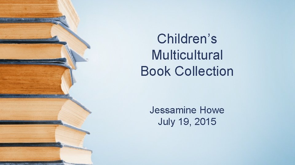 Children’s Multicultural Book Collection Jessamine Howe July 19, 2015 