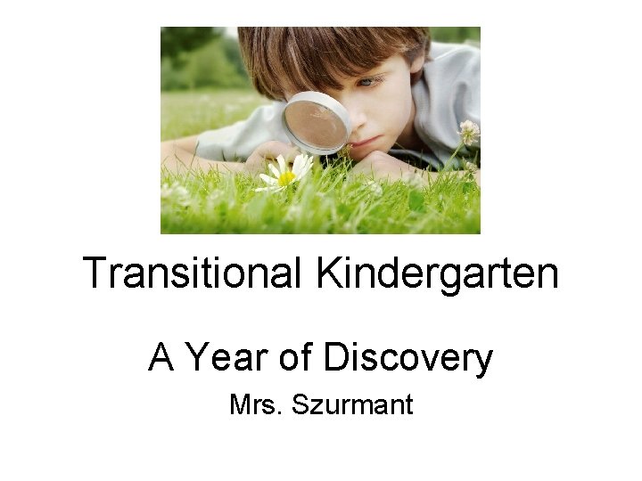 Transitional Kindergarten A Year of Discovery Mrs. Szurmant 