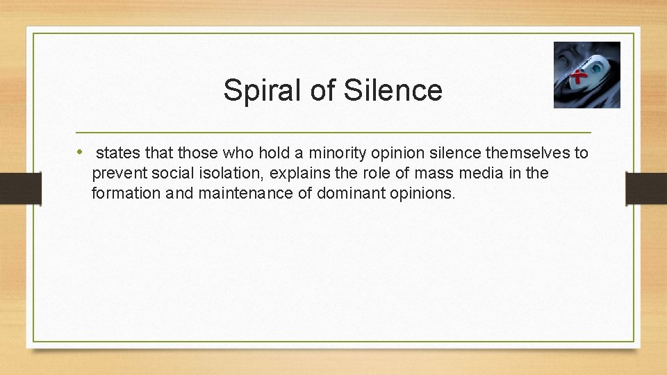 Spiral of Silence • states that those who hold a minority opinion silence themselves Spiral of Silence • states that those who hold a minority opinion silence themselves