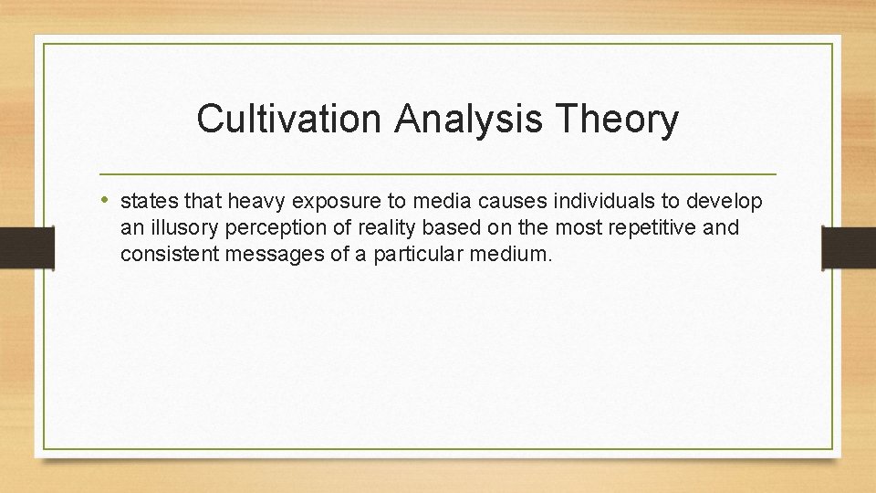 Cultivation Analysis Theory • states that heavy exposure to media causes individuals to develop Cultivation Analysis Theory • states that heavy exposure to media causes individuals to develop