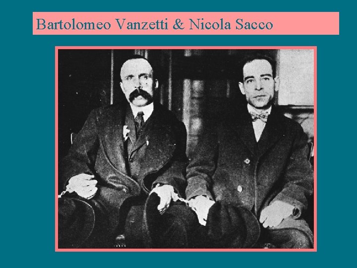 Bartolomeo Vanzetti & Nicola Sacco 