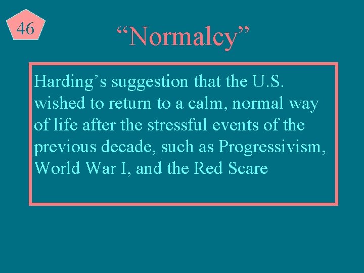 46 “Normalcy” Harding’s suggestion that the U. S. wished to return to a calm,