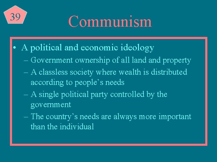 39 Communism • A political and economic ideology – Government ownership of all land