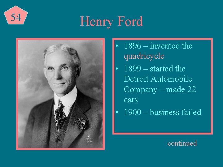 54 Henry Ford • 1896 – invented the quadricycle • 1899 – started the