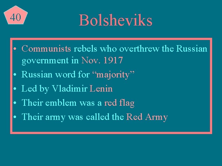 40 Bolsheviks • Communists rebels who overthrew the Russian government in Nov. 1917 •