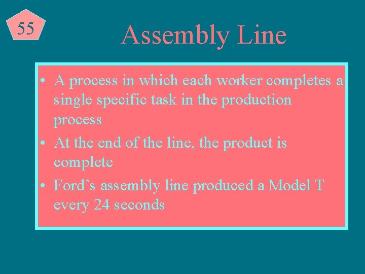 55 Assembly Line • A process in which each worker completes a single specific