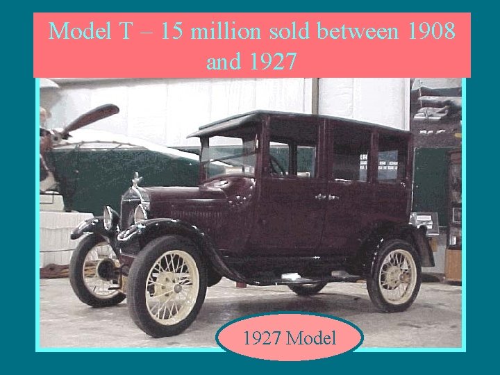Model T – 15 million sold between 1908 and 1927 Model 