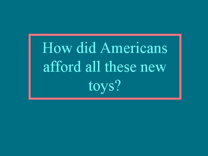 How did Americans afford all these new toys? 