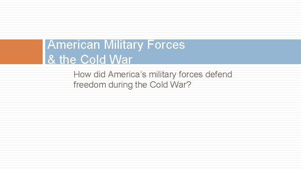 American Military Forces & the Cold War How did America’s military forces defend freedom