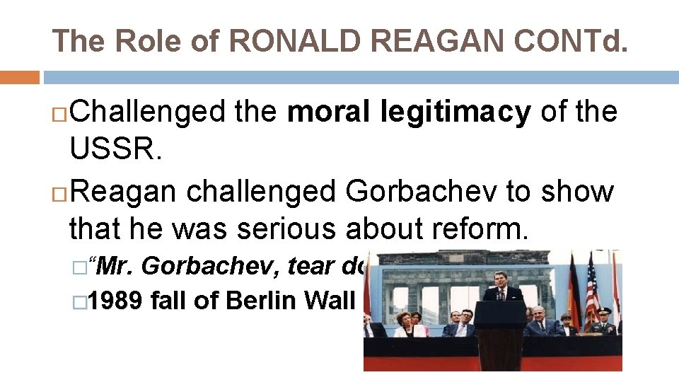 The Role of RONALD REAGAN CONTd. Challenged the moral legitimacy of the USSR. Reagan