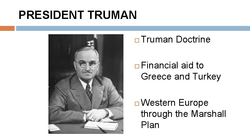 PRESIDENT TRUMAN Truman Doctrine Financial aid to Greece and Turkey Western Europe through the