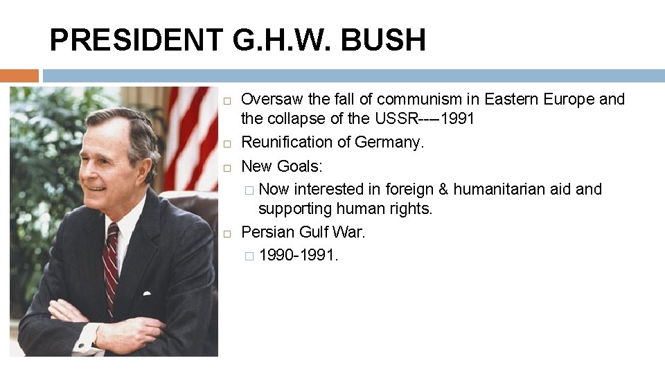 PRESIDENT G. H. W. BUSH Oversaw the fall of communism in Eastern Europe and