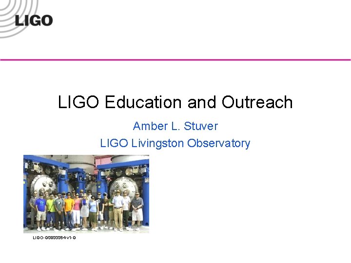 LIGO Education and Outreach Amber L. Stuver LIGO Livingston Observatory LIGO-G 0900084 -v 1
