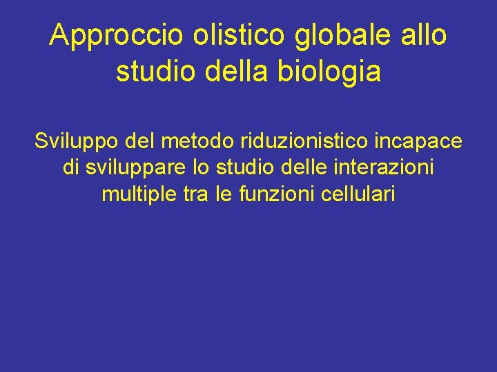 Approccio olistico globale allo studio della biologia Sviluppo del metodo riduzionistico incapace di sviluppare