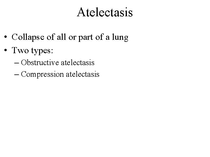 Atelectasis • Collapse of all or part of a lung • Two types: –