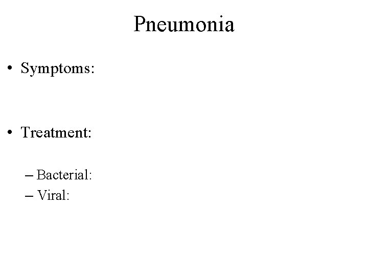 Pneumonia • Symptoms: • Treatment: – Bacterial: – Viral: 