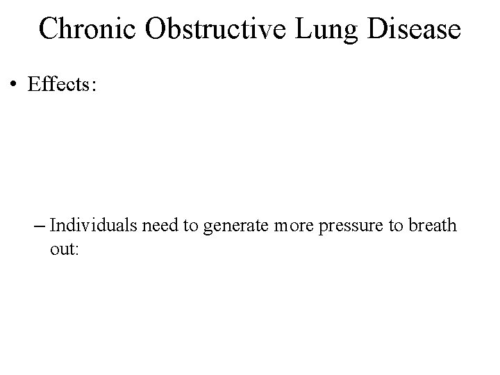 Chronic Obstructive Lung Disease • Effects: – Individuals need to generate more pressure to