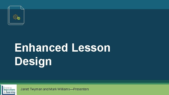 Enhanced Lesson Design Janet Twyman and Mark Williams—Presenters 