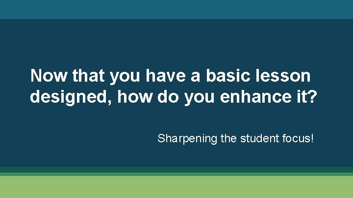 Now that you have a basic lesson designed, how do you enhance it? Sharpening
