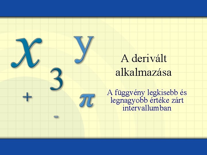 A derivált alkalmazása A függvény legkisebb és legnagyobb értéke zárt intervallumban 