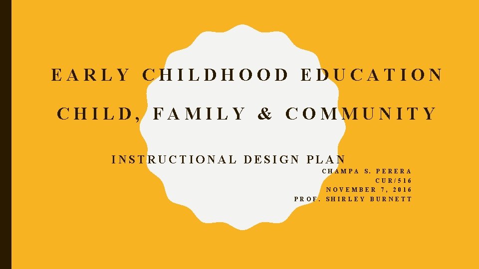 EARLY CHILDHOOD EDUCATION CHILD, FAMILY & COMMUNITY INSTRUCTIONAL DESIGN PLAN CHAMPA S. PERERA CUR/516