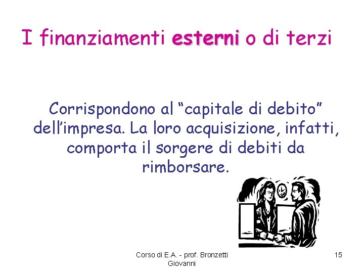 I finanziamenti esterni o di terzi Corrispondono al “capitale di debito” dell’impresa. La loro