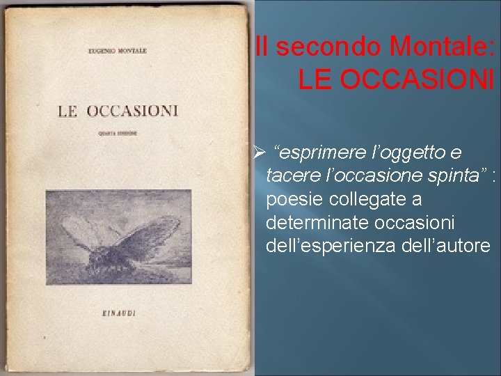 Il secondo Montale: LE OCCASIONI Ø “esprimere l’oggetto e tacere l’occasione spinta” : poesie