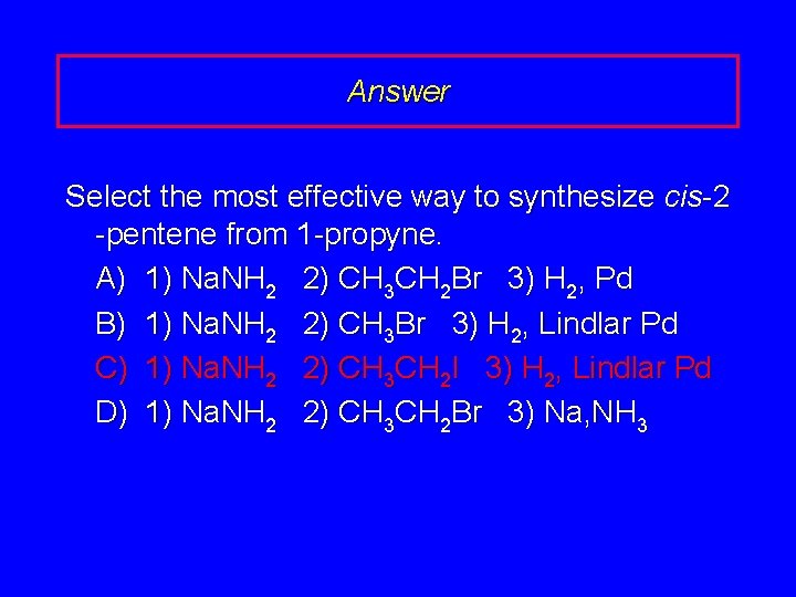 Answer Select the most effective way to synthesize cis-2 -pentene from 1 -propyne. A)