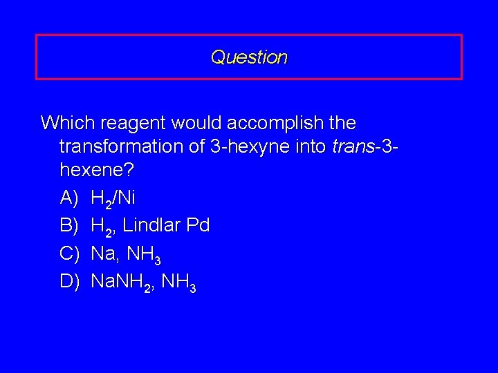 Question Which reagent would accomplish the transformation of 3 -hexyne into trans-3 hexene? A)