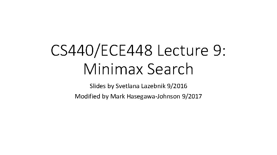 CS 440/ECE 448 Lecture 9: Minimax Search Slides by Svetlana Lazebnik 9/2016 Modified by