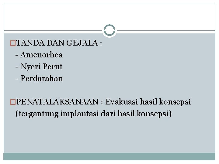 �TANDA DAN GEJALA : - Amenorhea - Nyeri Perut - Perdarahan �PENATALAKSANAAN : Evakuasi