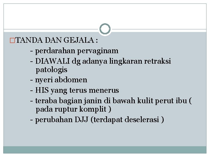 �TANDA DAN GEJALA : - perdarahan pervaginam - DIAWALI dg adanya lingkaran retraksi patologis