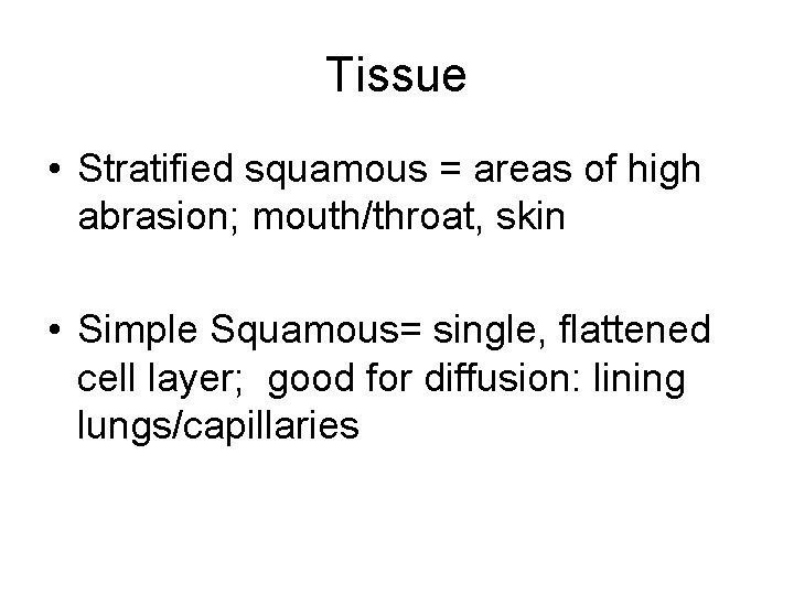 Tissue • Stratified squamous = areas of high abrasion; mouth/throat, skin • Simple Squamous=