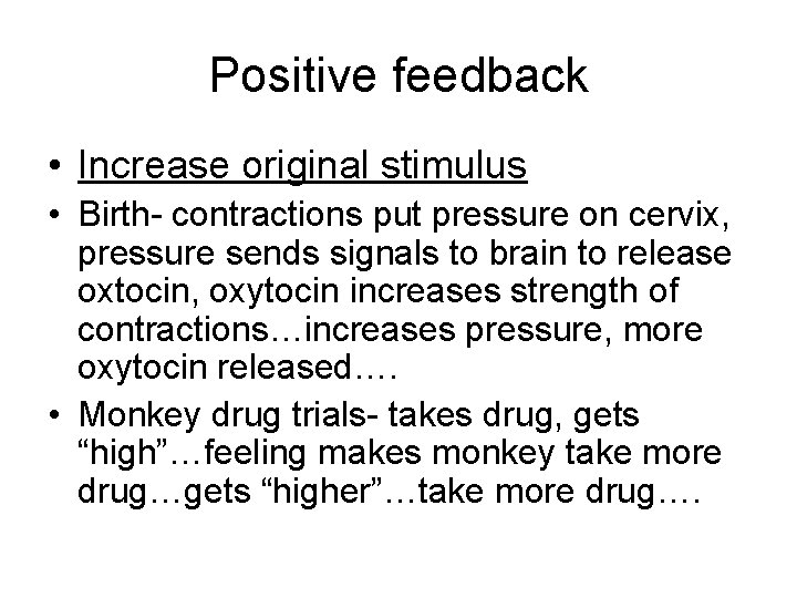 Positive feedback • Increase original stimulus • Birth- contractions put pressure on cervix, pressure