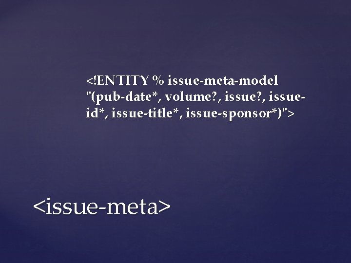 <!ENTITY % issue-meta-model "(pub-date*, volume? , issueid*, issue-title*, issue-sponsor*)"> <issue-meta> 