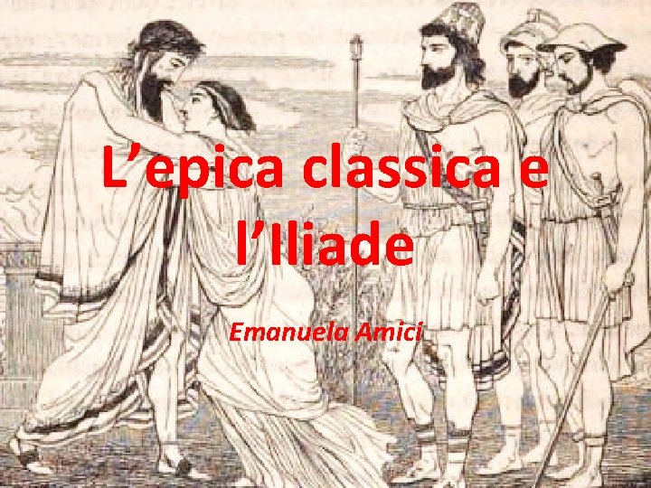 L’epica classica e l’Iliade Emanuela Amici 