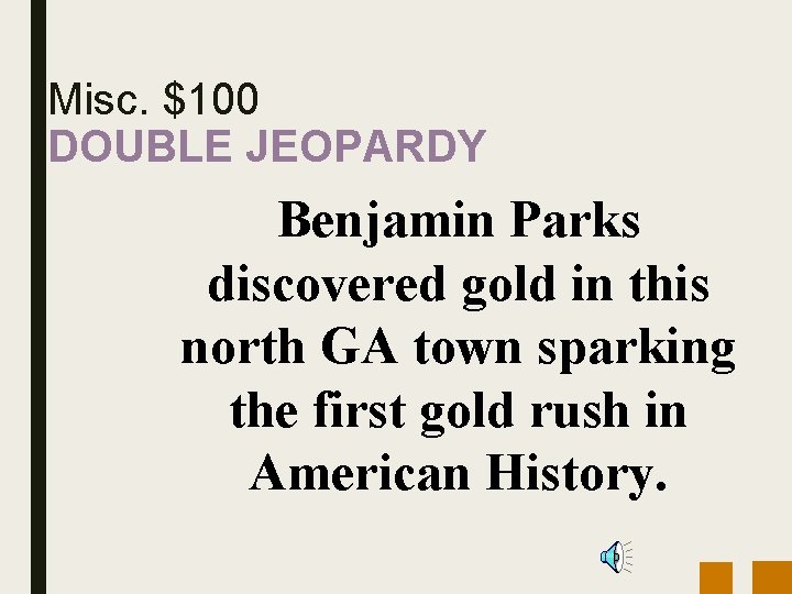 Misc. $100 DOUBLE JEOPARDY Benjamin Parks discovered gold in this north GA town sparking