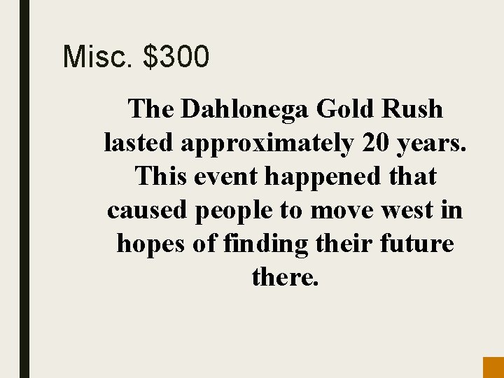 Misc. $300 The Dahlonega Gold Rush lasted approximately 20 years. This event happened that