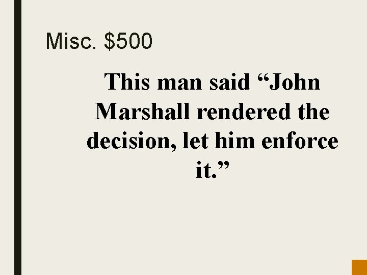 Misc. $500 This man said “John Marshall rendered the decision, let him enforce it.